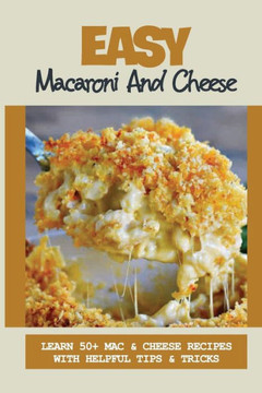 Easy Macaroni And Cheese: Learn 50+ Mac & Cheese Recipes With Helpful Tips & Tricks: Baked Smoking Macaroni And Cheese