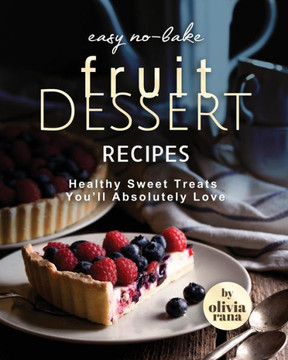 Easy No-Bake Fruit Dessert Recipes: Healthy Sweet Treats You'll Absolutely Love