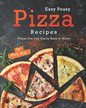 Easy Peasy Pizza Recipes: Pizzas You Can Easily Bake at Home