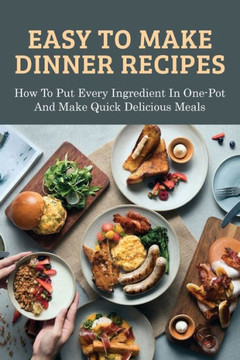 Easy To Make Dinner Recipes: How To Put Every Ingredient In One-Pot And Make Quick Delicious Meals: How To Make Dump Dinners Fast And Healthy