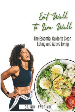 Eat Well to Live Well: The Essential Guide to Clean Eating and Active Living