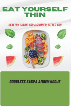 Eat Yourself Thin: Healthy Eating for a Slimmer, Fitter You