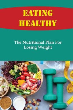 Eating Healthy: The Nutritional Plan For Losing Weight