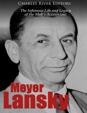 Meyer Lansky : The Infamous Life And Legacy Of The Mobs Accountant