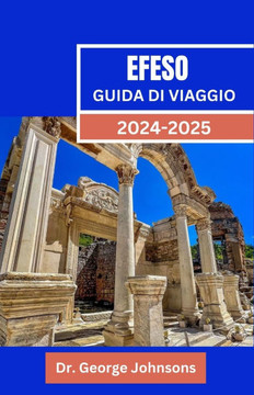 Efeso Guida Di Viaggio 2024-2025: Viaggio attraverso Efeso: la tua guida all'antica città della Turchia: tour, storia e consigli di viaggio per coppie