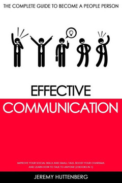 Effective Communication: The complete Guide to Become a People Person: Improve your Social Skills and Small Talk, Boost your Charisma and Learn