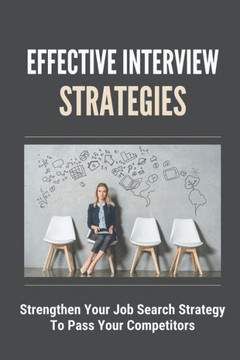 Effective Interview Strategies: Strengthen Your Job Search Strategy To Pass Your Competitors: Job Search Strategy