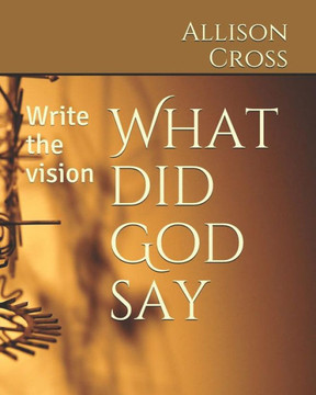 What Did God Say : Write The Vision What Did God Say : Write The Vision