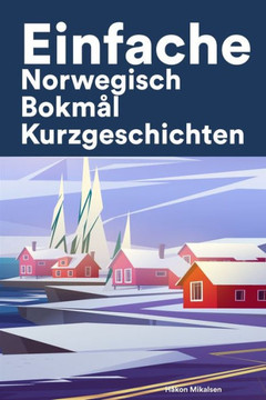 Einfache Norwegisch Bokmål Kurzgeschichten: Kurzgeschichten auf Norwegisch Bokmål für Anfänger Einfache Norwegisch Bokmål Kurzgeschichten: Kurzgeschichten auf Norwegisch Bokmål für Anfänger