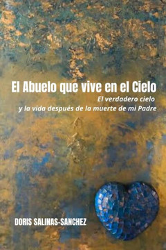 El Abuelo que vive en el Cielo: El verdadero cielo y la vida después de la muerte de mi Padre