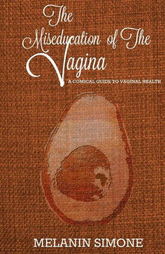 The Miseducation Of The Vagina : A Comical Guide To Vaginal Health