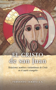El Cristo de San Juan: Relaciones, nombres e instantáneas de Cristo en el cuarto evangelio