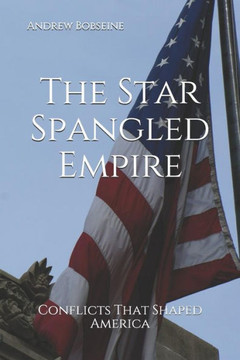 The Star Spangled Empire : Conflicts That Shaped America The Star Spangled Empire : Conflicts That Shaped America