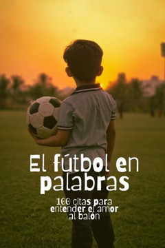 El fútbol en palabras: 100 citas para entender el amor al balón