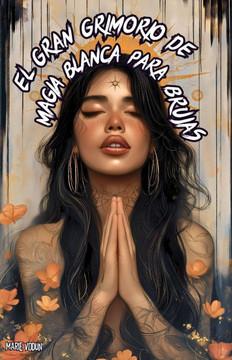 El Gran Grimorio de Magia Blanca para Brujas: Guía de Rituales Mágicos y Hechizos de Protección Espiritual, Amor, Abundancia y Prosperidad, canalizand