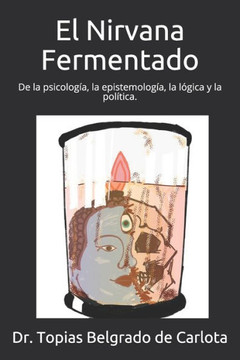 El Nirvana Fermentado: De la psicología, la epistemología, la lógica y la política.