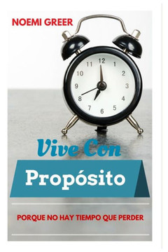 Vive Con Propósito : Porque No Hay Tiempo Que Perder Vive Con Propósito : Porque No Hay Tiempo Que Perder