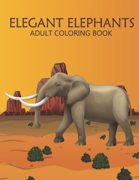 Elegant elephants adult coloring book: An Adult Coloring Book With Stress-relif, Easy, and Relaxing.