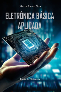 Eletrônica Básica Aplicada: Teoria e Prática da Eletrônica Eletrônica Básica Aplicada: Teoria e Prática da Eletrônica