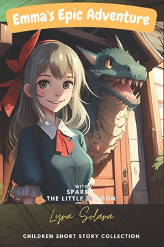 Emma's Epic Adventure with Sparky the Little Dragon: Children Short Story collection