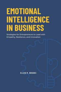 Emotional Intelligence in Business: Strategies for Entrepreneurs to Lead with Empathy, Resilience, and Innovation Emotional Intelligence in Business: Strategies for Entrepreneurs to Lead with Empathy, Resilience, and Innovation