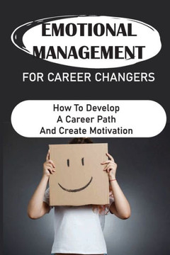 Emotional Management For Career Changers: How To Develop A Career Path And Create Motivation: Searching Career Path