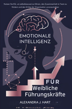 Emotionale Intelligenz Für Weibliche Führungskräfte: Nutzen Sie EQ, um selbstbewusst zu führen, den Zusammenhalt im Team zu fördern und den Erfolg der