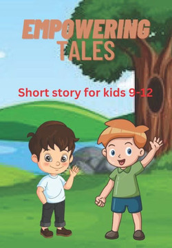 Empowering Tales: Short story for kids 9-12 Empowering Tales: Short story for kids 9-12