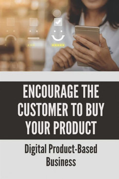 Encourage The Customer To Buy Your Product: Digital Product-Based Business: Selling Techniques
