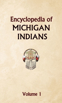 Encyclopedia of Michigan Indians Volume 1 Encyclopedia of Michigan Indians Volume 1