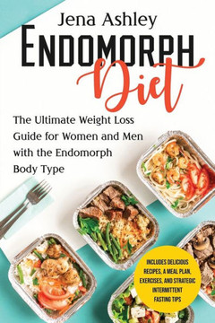 Endomorph Diet: The Ultimate Weight Loss Guide for Women and Men with the Endomorph Body Type Includes Delicious Recipes, a Meal Plan,