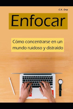 Enfocar: Cómo enfocarse en un mundo ruidoso y distraído