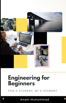 Engineering for Beginners: For a Student, by a Student Engineering for Beginners: For a Student, by a Student