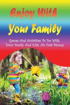 Enjoy With Your Family: Games And Activities To Do With Your Family And Kids, No Cost Money: Enjoy Every Moment With Family
