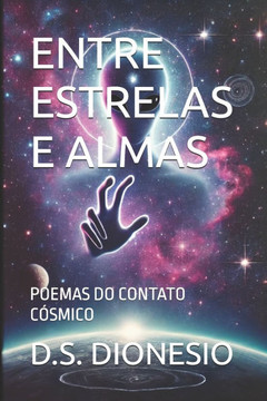 Entre Estrelas E Almas: Poemas Do Contato Cósmico
