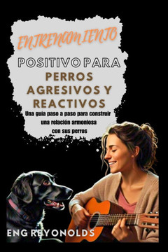 Entrenamiento Positivo Para Perros Agresivos Y Reactivos: Una guía paso a paso para construir una relación armoniosa con sus perros Entrenamiento Positivo Para Perros Agresivos Y Reactivos: Una guía paso a paso para construir una relación armoniosa con sus perros