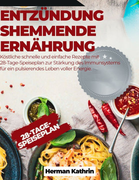 Entzündungshemmende Ernährung: Köstliche schnelle und einfache Rezepte mit 28-Tage-Speiseplan zur Stärkung des Immunsystems für ein pulsierendes Lebe