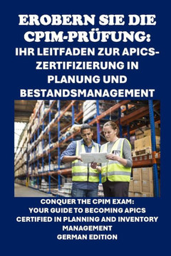 Erobern Sie die CPIM-Prüfung: Ihr Leitfaden zur APICS-Zertifizierung in Planung und Bestandsmanagement: Conquer the CPIM Exam: Your Guide to Becomin