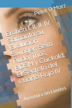 Erótica I. II, II. IV Samanta su Evolución Swinger: Sexo Rudo, Tríos, BDSM y Cuckold. El Secreto del Cuarto Rojo IV: Aventura sin Limites