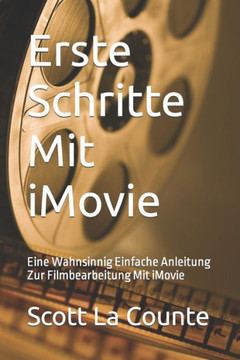 Erste Schritte Mit iMovie: Eine Wahnsinnig Einfache Anleitung Zur Filmbearbeitung Mit iMovie