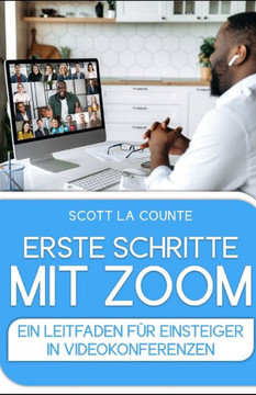 Erste Schritte Mit Zoom: Ein Leitfaden Für Einsteiger in Videokonferenzen Erste Schritte Mit Zoom: Ein Leitfaden Für Einsteiger in Videokonferenzen