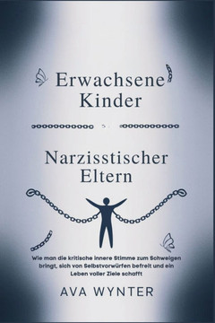 Erwachsene Kinder Narzisstischer Eltern: Wie man die kritische innere Stimme zum Schweigen bringt, sich von Selbstvorwürfen befreit und ein Leben voll