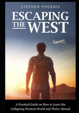 Escaping the West: Why The Western World Is Collapsing, How You Can Save Yourself, And Where You Can Go