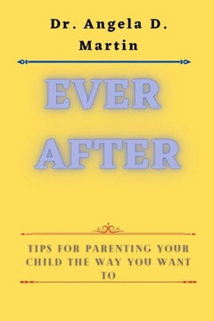 Ever after: Tips for Parenting Your Child the Way You Want To
