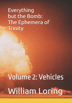 Everything but the Bomb: The Ephemera of Trinity: Volume 2: Vehicles