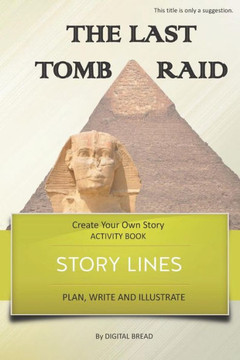 Story Lines - The Last Tomb Raid - Create Your Own Story Activity Book: Plan, Write & Illustrate Your Own Story Ideas And Illustrate Them With 6 Story