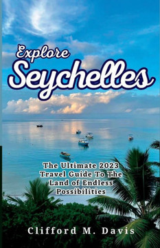 Explore Seychelles: The Ultimate 2023 Travel Guide To The Land of Endless Possibilities