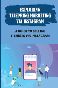 Exploring Teespring Marketing Via Instagram: A Guide To Selling T-Shirts Via Instagram: Selling Tshirts