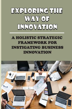 Exploring The Way Of Innovation: A Holistic Strategic Framework For Instigating Business Innovation: Innovation Hinges