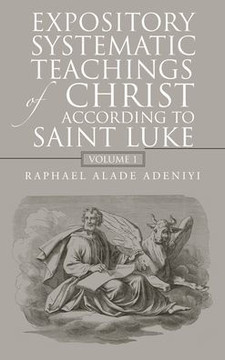 Expository Systematic Teachings of Christ According to Saint Luke: Volume 1
